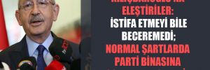 Kılıçdaroğlu’na eleştiriler: İstifa etmeyi bile beceremedi; normal şartlarda parti binasına sokmamak gerekir 
