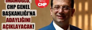 İmamoğlu CHP Genel Başkanlığı’na adaylığını açıklayacak! 