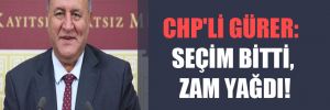CHP’li Gürer: Seçim bitti, zam yağdı! 