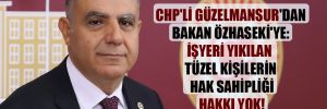CHP’li Güzelmansur’dan Bakan Özhaseki’ye: İşyeri yıkılan tüzel kişilerin hak sahipliği hakkı yok! 