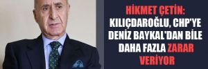 Hikmet Çetin: Kılıçdaroğlu, CHP’ye Deniz Baykal’dan bile daha fazla zarar veriyor