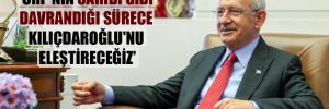 ‘CHP’nin sahibi gibi davrandığı sürece Kılıçdaroğlu’nu eleştireceğiz’ 