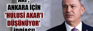 AKP, Ankara için ‘Hulusi Akar’ı düşünüyor’ iddiası! 