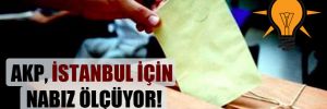 AKP, İstanbul için nabız ölçüyor! 