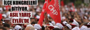 CHP’de ilçe kongreleri bitiyor, asıl yarış Eylül’de 