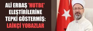 Ali Erbaş ‘hutbe’ eleştirilerine tepki göstermiş: Laikçi yobazlar 
