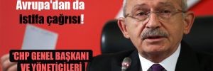 Kılıçdaroğlu’na Avrupa’dan da istifa çağrısı!