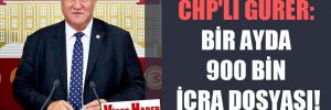 CHP’li Gürer: Bir ayda 900 bin icra dosyası! 