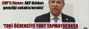 CHP’li Sümer: AKP iktidarı gençliği sokakta bıraktı!