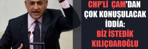 CHP’li Çam’dan çok konuşulacak iddia: Biz istedik Kılıçdaroğlu engelledi 
