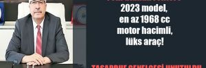 Yeni atanan rektöre 2023 model, en az 1968 cc motor hacimli, lüks araç! 