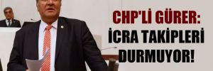 CHP’li Gürer: İcra takipleri durmuyor!