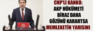CHP’li Kanko: AKP hükümeti biraz daha gözünü karartsa memleketin yarısını satabilir!