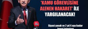 Kılıçdaroğlu, ‘kamu görevlisine alenen hakaret’ ile yargılanacak! 