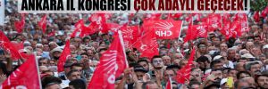 72 kurultay delegesinin de seçileceği Ankara İl Kongresi çok adaylı geçecek!