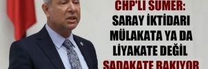 CHP’li Sümer: Saray iktidarı mülakata ya da liyakate değil sadakate bakıyor 