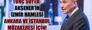 Tunç Soyer: Akşener’in İzmir hamlesi Ankara ve İstanbul müzakeresi için!