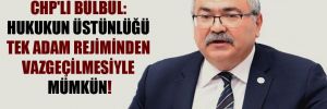 CHP’li Bülbül: Hukukun üstünlüğü tek adam rejiminden vazgeçilmesiyle mümkün! 