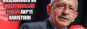 Kılıçdaroğlu’na milletvekilliği teklifi AKP’yi karıştırdı 