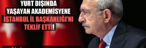 Kılıçdaroğlu yurt dışında yaşayan akademisyene İstanbul İl Başkanlığı’nı teklif etti! 