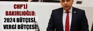 CHP’li Bakırlıoğlu: 2024 bütçesi, vergi bütçesi!