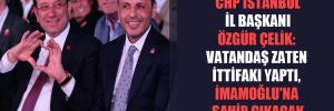 CHP İstanbul İl Başkanı Özgür Çelik: Vatandaş zaten ittifakı yaptı, İmamoğlu’na sahip çıkacak 