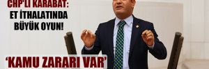 CHP’li Karabat: Et ithalatında büyük oyun!