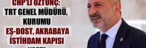 CHP’li Öztunç: TRT Genel Müdürü, kurumu eş-dost, akrabaya istihdam kapısı yaptı 
