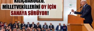 Kılıçdaroğlu, milletvekillerini oy için sahaya sürüyor!