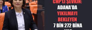 CHP’li Şevkin: Adana’da yıkılmayı bekleyen 7 bin 272 bina var