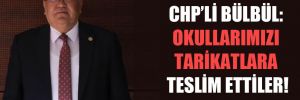 CHP’li Bülbül: Okullarımızı tarikatlara teslim ettiler! 