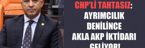 CHP’li Tahtasız: Ayrımcılık denilince akla AKP iktidarı geliyor!