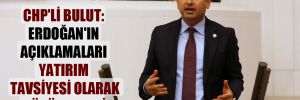 CHP’li Bulut: Erdoğan’ın açıklamaları yatırım tavsiyesi olarak görülmemeli!