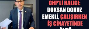 CHP’li Halıcı: Doksan dokuz emekli çalışırken iş cinayetinde öldü