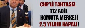 CHP’li Tahtasız: 112 acil komuta merkezi 2.5 yıldır kapalı!