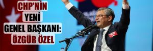 CHP’nin yeni Genel Başkanı: Özgür Özel