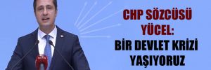 CHP Sözcüsü Yücel: Bir devlet krizi yaşıyoruz