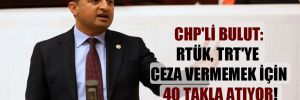 CHP’li Bulut: RTÜK, TRT’ye ceza vermemek için 40 takla atıyor!