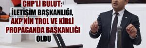 CHP’li Bulut: İletişim Başkanlığı, AKP’nin trol ve kirli propaganda başkanlığı oldu