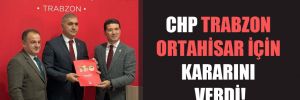 CHP Trabzon Ortahisar için kararını verdi!