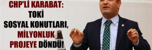 CHP’li Karabat: TOKİ sosyal konutları, milyonluk projeye döndü!