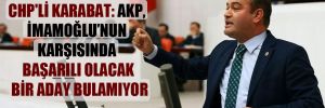 CHP’li Karabat: AKP, İmamoğlu’nun karşısında başarılı olacak bir aday bulamıyor