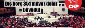 CHP Meclis Grubu raporu: Dış borç 351 milyar dolar büyüdü
