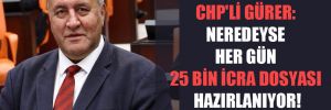 CHP’li Gürer: Neredeyse her gün 25 bin icra dosyası hazırlanıyor!