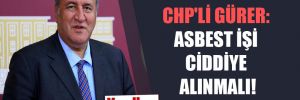 CHP’li Gürer: Asbest işi ciddiye alınmalı!