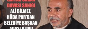 Gaffar Okkan davası sanığı Ali Bilmez, HÜDA PAR’dan belediye başkan adayı oldu!