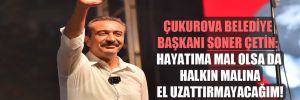Çukurova Belediye Başkanı Soner Çetin: Hayatıma mal olsa da halkın malına el uzattırmayacağım!