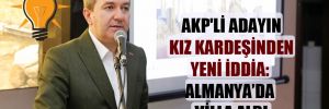 AKP’li adayın kız kardeşinden yeni iddia: Almanya’da villa aldı