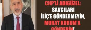 CHP’li Adıgüzel: Savcıları İliç’e göndermeyin, Murat Kurum’a gönderin!