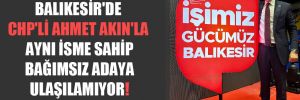 Balıkesir’de CHP’li Ahmet Akın’la aynı isme sahip bağımsız adaya ulaşılamıyor! 